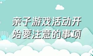 亲子游戏活动开始要注意的事项