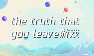 the truth that you leave游戏