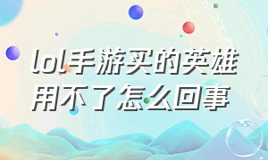 lol手游买的英雄用不了怎么回事