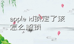 apple id锁定了该怎么解锁