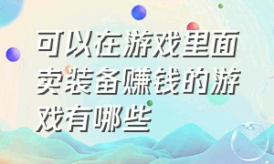 可以在游戏里面卖装备赚钱的游戏有哪些