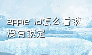 apple id怎么看锁没有锁定