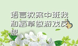 语言教案中班我和稻草做游戏反思