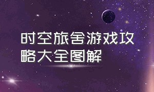 时空旅舍游戏攻略大全图解