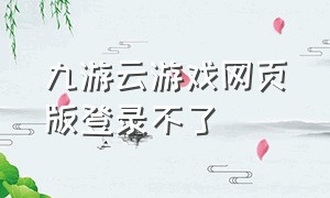 九游云游戏网页版登录不了