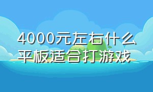 4000元左右什么平板适合打游戏