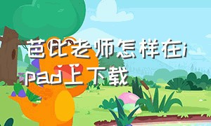 芭比老师怎样在ipad上下载