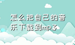 怎么把自己的音乐下载到mp3