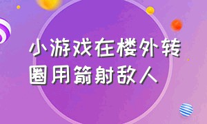 小游戏在楼外转圈用箭射敌人