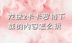 龙珠z卡卡罗特下载的内容怎么玩