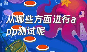 从哪些方面进行app测试呢