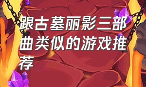 跟古墓丽影三部曲类似的游戏推荐