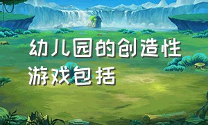 幼儿园的创造性游戏包括()