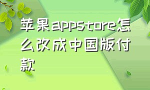 苹果appstore怎么改成中国版付款