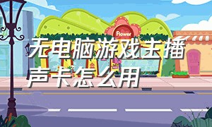 无电脑游戏主播声卡怎么用