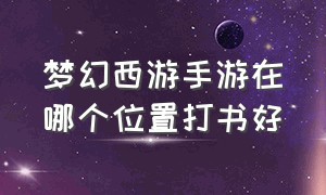 梦幻西游手游在哪个位置打书好