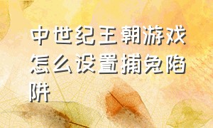 中世纪王朝游戏怎么设置捕兔陷阱