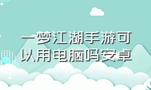 一梦江湖手游可以用电脑吗安卓