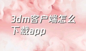 3dm客户端怎么下载app