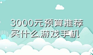 3000元预算推荐买什么游戏手机