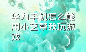 华为手机怎么能用小艺帮我玩游戏