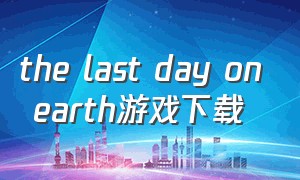 the last day on earth游戏下载