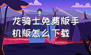 龙骑士免费版手机版怎么下载