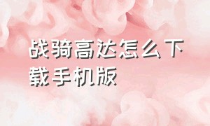 战骑高达怎么下载手机版