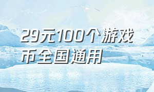 29元100个游戏币全国通用