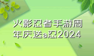 火影忍者手游周年庆送a忍2024