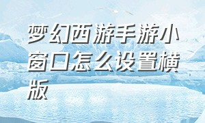 梦幻西游手游小窗口怎么设置横版