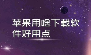 苹果用啥下载软件好用点