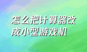 怎么把计算器改成小型游戏机