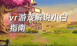 vr游戏解说小白指南