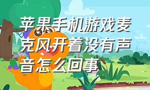 苹果手机游戏麦克风开着没有声音怎么回事