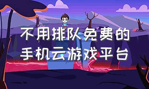 不用排队免费的手机云游戏平台