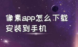 像素app怎么下载安装到手机