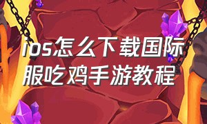 ios怎么下载国际服吃鸡手游教程