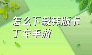 怎么下载韩版卡丁车手游