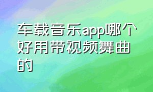 车载音乐app哪个好用带视频舞曲的