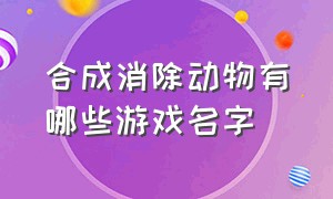 合成消除动物有哪些游戏名字