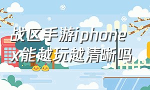 战区手游iphonex能越玩越清晰吗