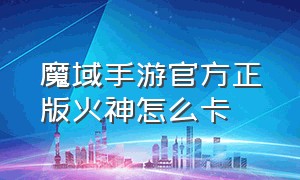 魔域手游官方正版火神怎么卡