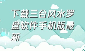 下载三合风水罗盘软件手机版最新