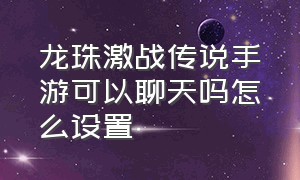 龙珠激战传说手游可以聊天吗怎么设置