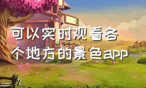 可以实时观看各个地方的景色app