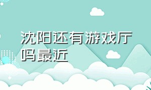 沈阳还有游戏厅吗最近