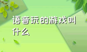 语音玩的游戏叫什么