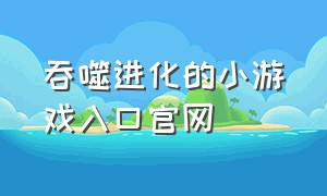 吞噬进化的小游戏入口官网