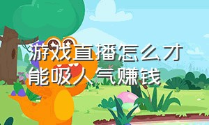 游戏直播怎么才能吸人气赚钱